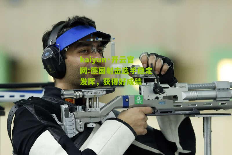 kaiyun·开云官网:德国射击选手稳定发挥，获得好成绩