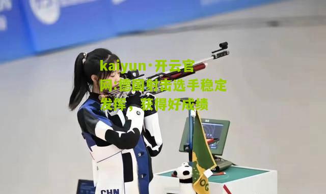 kaiyun·开云官网:德国射击选手稳定发挥，获得好成绩