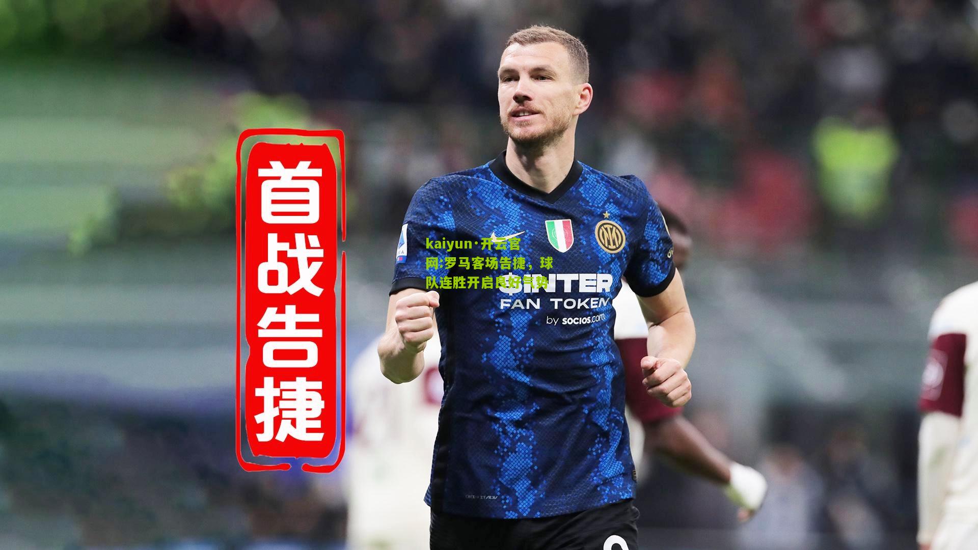 kaiyun·开云官网:罗马客场告捷，球队连胜开启良好气势