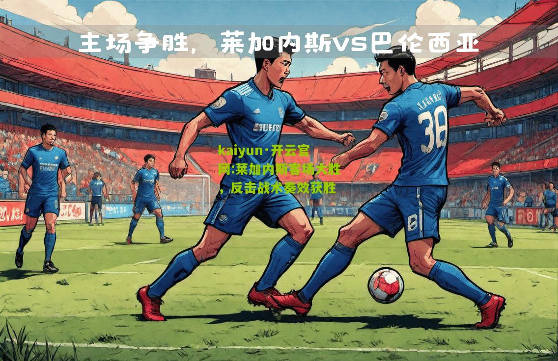 kaiyun·开云官网:莱加内斯客场大胜，反击战术奏效获胜