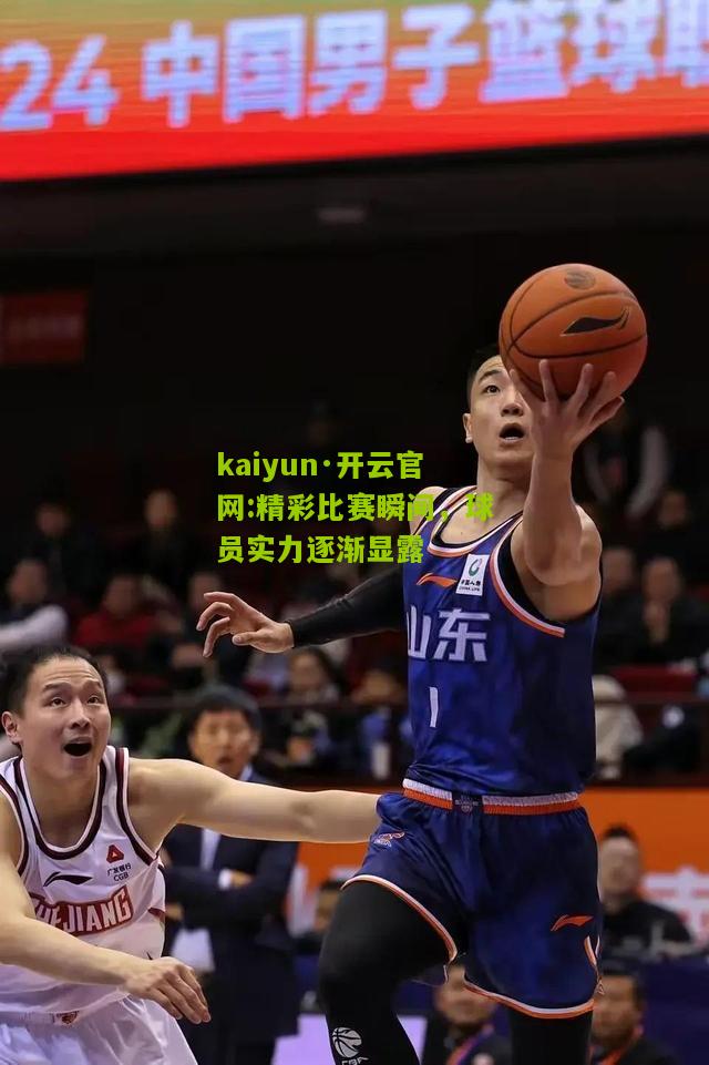 kaiyun·开云官网:精彩比赛瞬间，球员实力逐渐显露