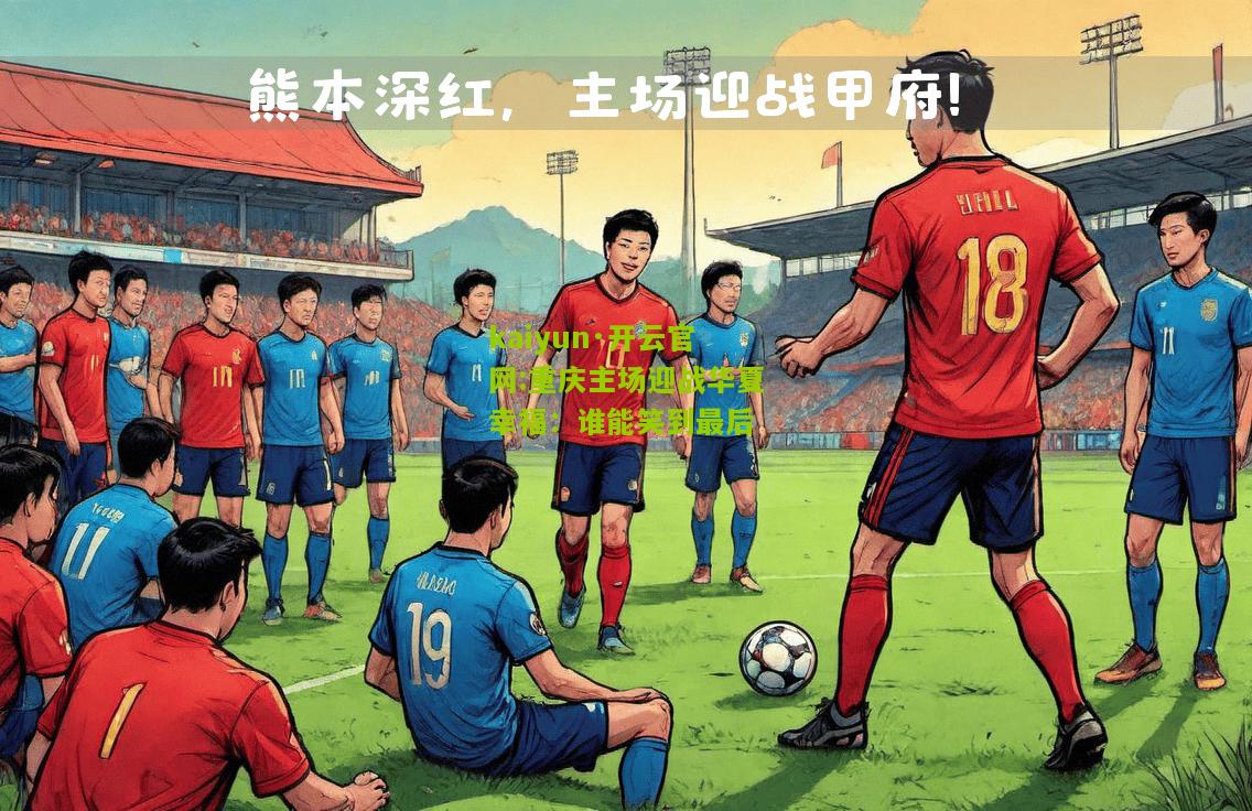 kaiyun·开云官网:重庆主场迎战华夏幸福：谁能笑到最后