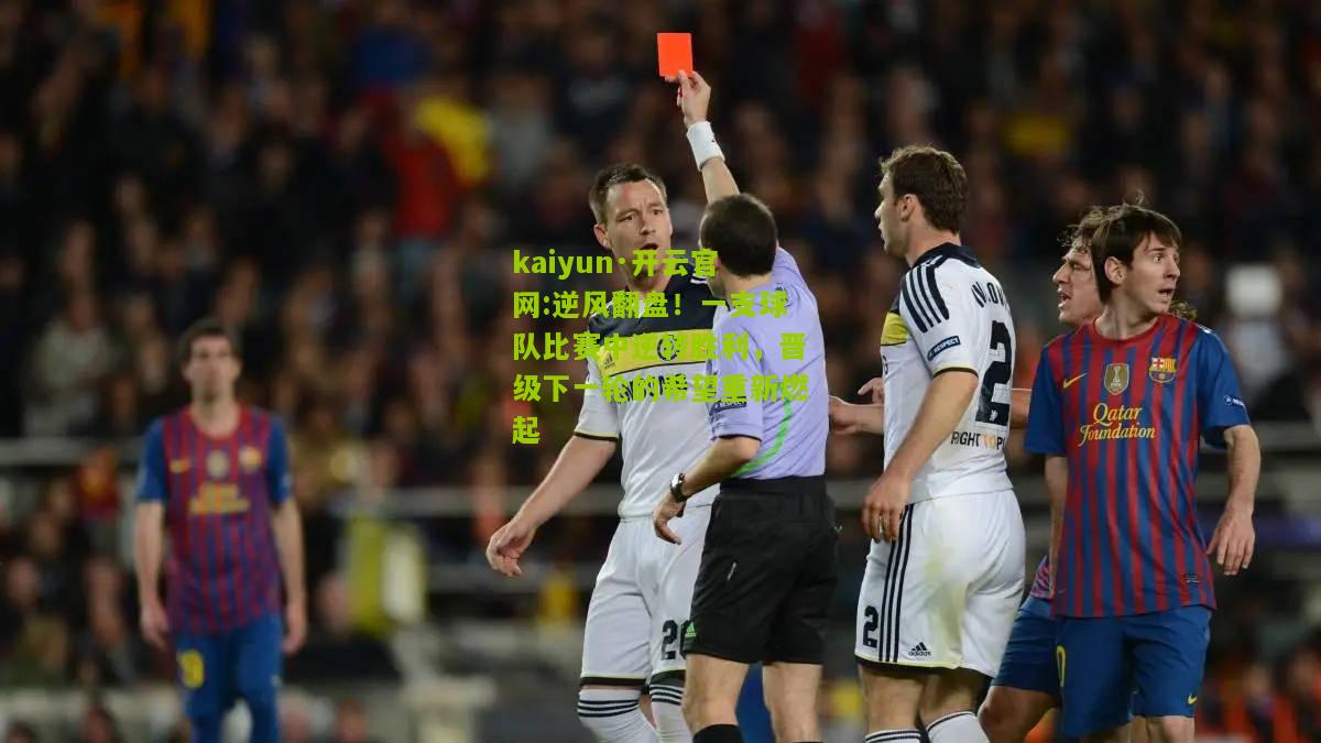 kaiyun·开云官网:逆风翻盘！一支球队比赛中逆转胜利，晋级下一轮的希望重新燃起