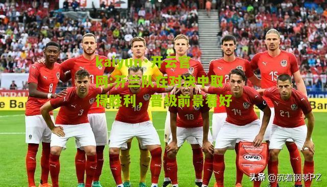 kaiyun·开云官网:芬兰队在对决中取得胜利，晋级前景看好
