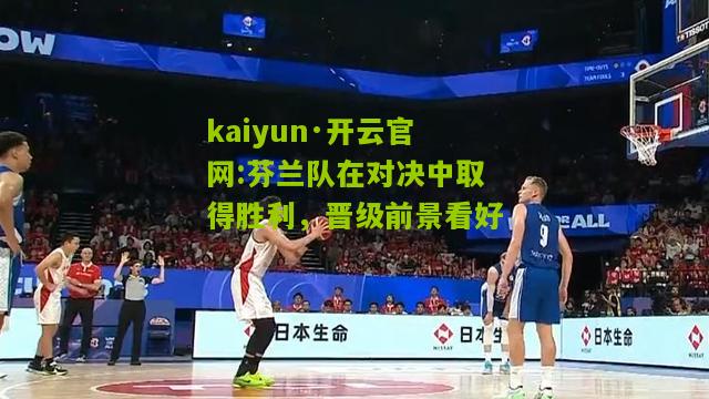 kaiyun·开云官网:芬兰队在对决中取得胜利，晋级前景看好