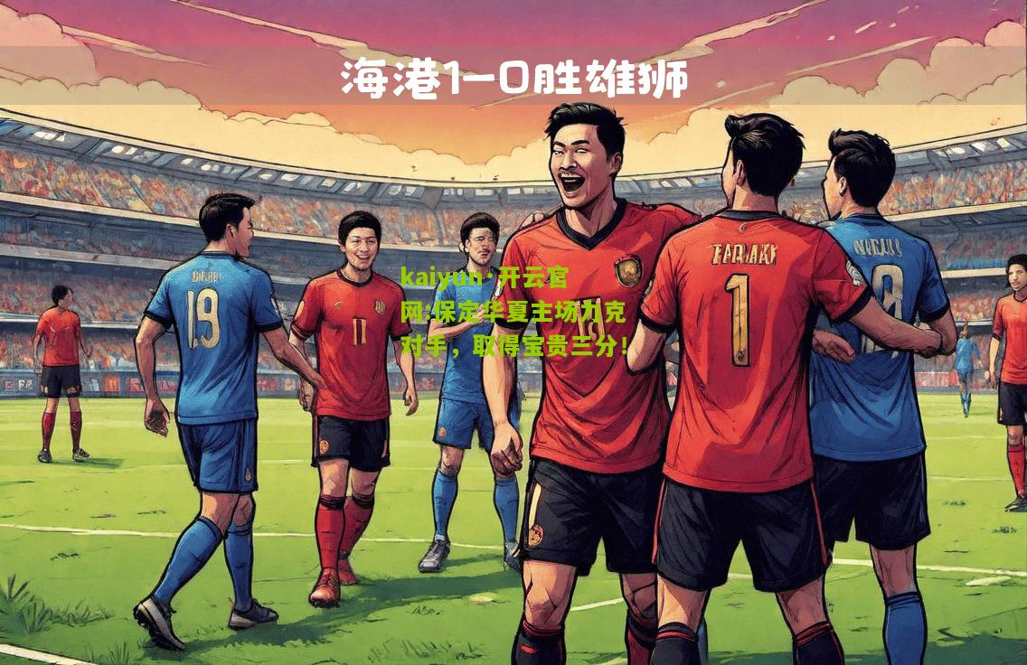kaiyun·开云官网:保定华夏主场力克对手，取得宝贵三分！