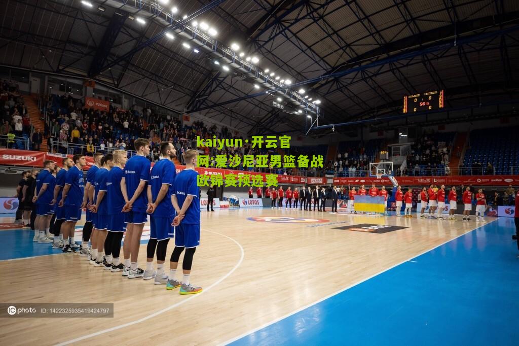 kaiyun·开云官网:爱沙尼亚男篮备战欧锦赛预选赛