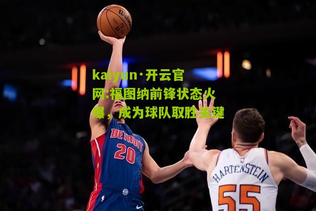 kaiyun·开云官网:福图纳前锋状态火爆，成为球队取胜关键