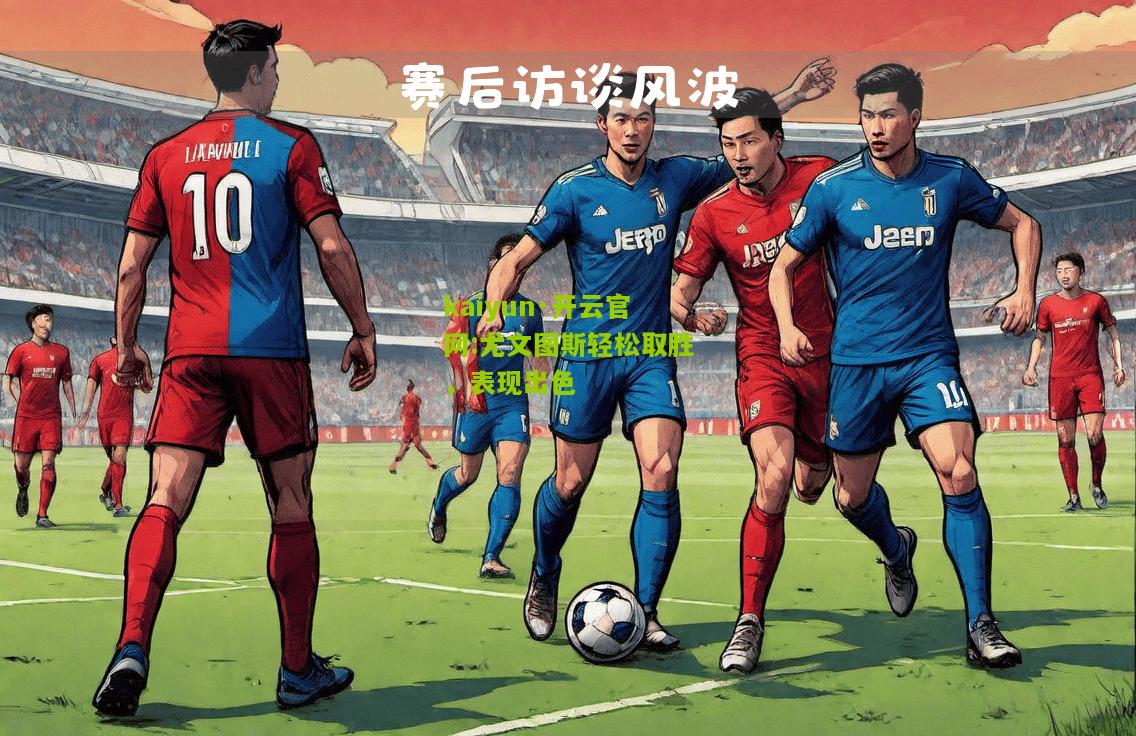 kaiyun·开云官网:尤文图斯轻松取胜，表现出色