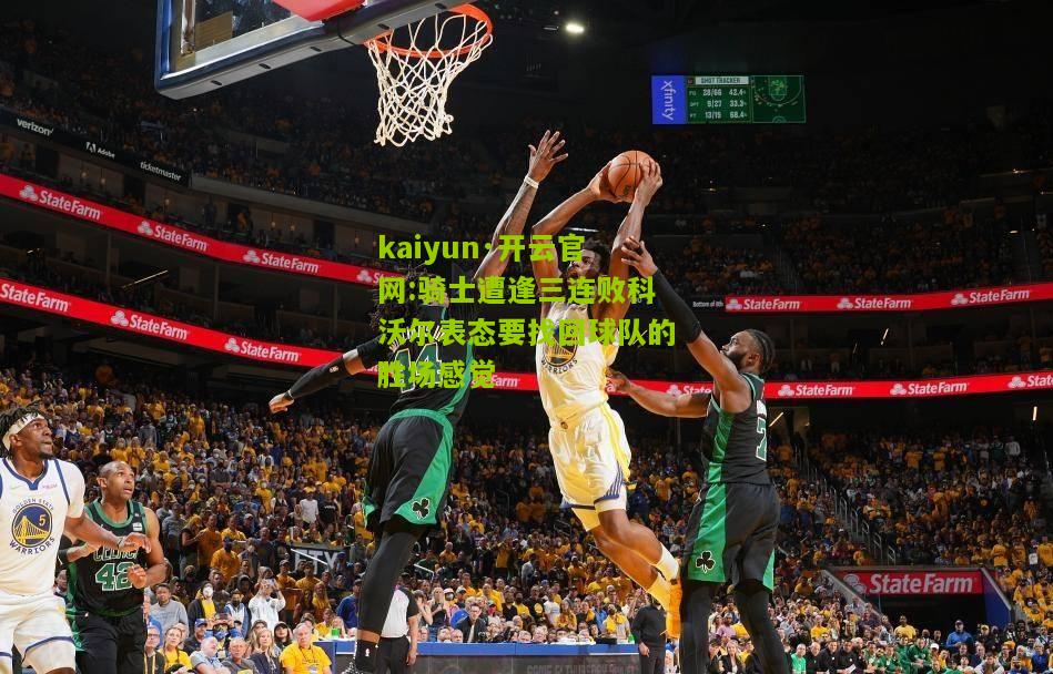 kaiyun·开云官网:骑士遭逢三连败科沃尔表态要找回球队的胜场感觉
