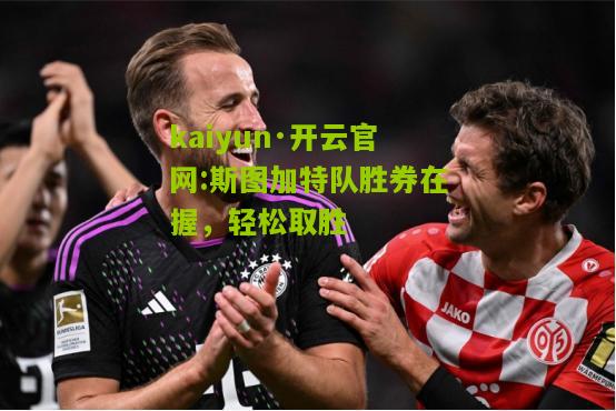 kaiyun·开云官网:斯图加特队胜券在握，轻松取胜