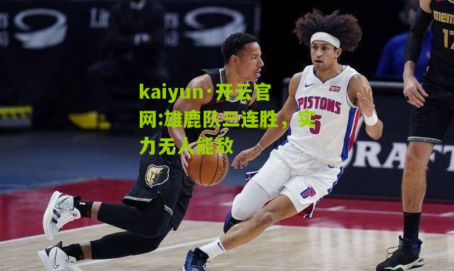 kaiyun·开云官网:雄鹿队三连胜，实力无人能敌