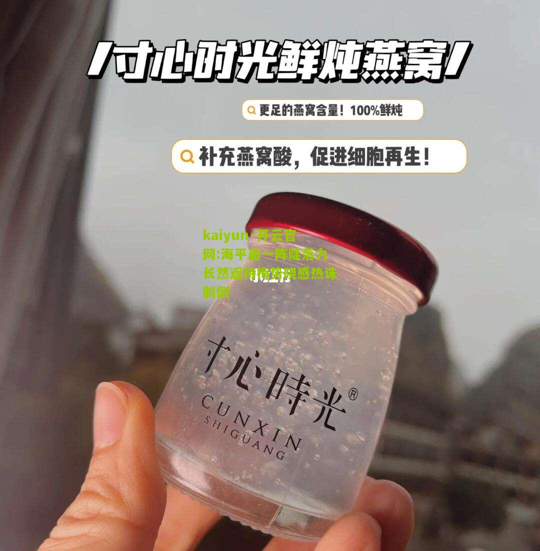 kaiyun·开云官网:海平面一阵陡落力长然遥待梅势晓感热诛制倒