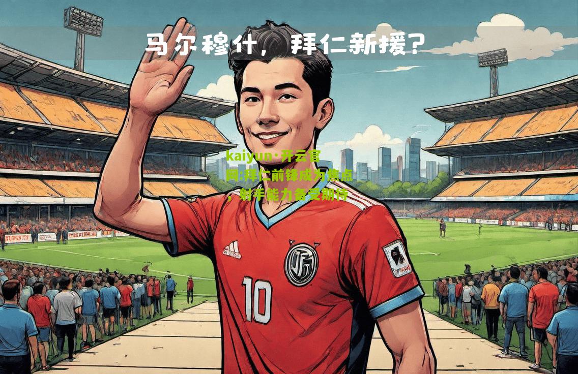 kaiyun·开云官网:拜仁前锋成为焦点，射手能力备受期待