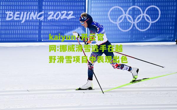 kaiyun·开云官网:挪威滑雪选手在越野滑雪项目中表现出色