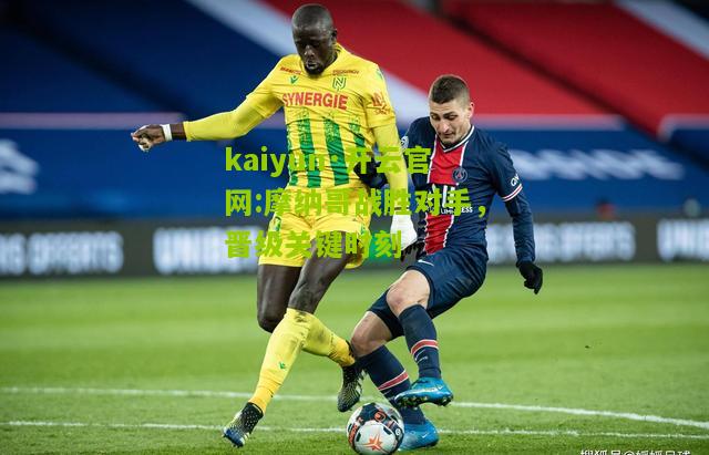 kaiyun·开云官网:摩纳哥战胜对手，晋级关键时刻