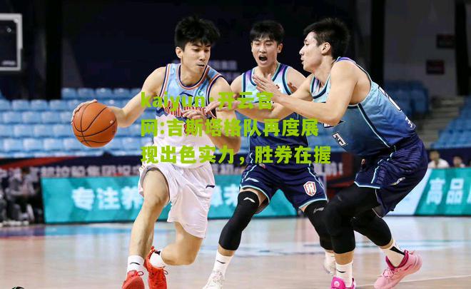 kaiyun·开云官网:吉斯塔格队再度展现出色实力，胜券在握