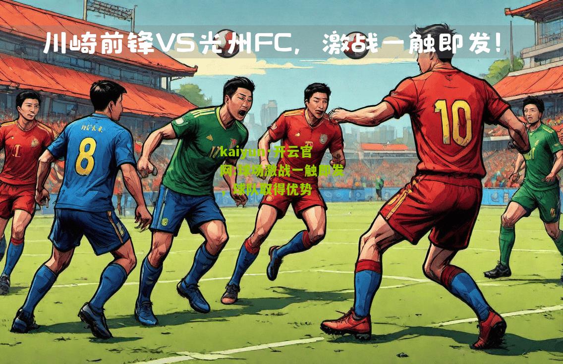 kaiyun·开云官网:球场激战一触即发，球队取得优势