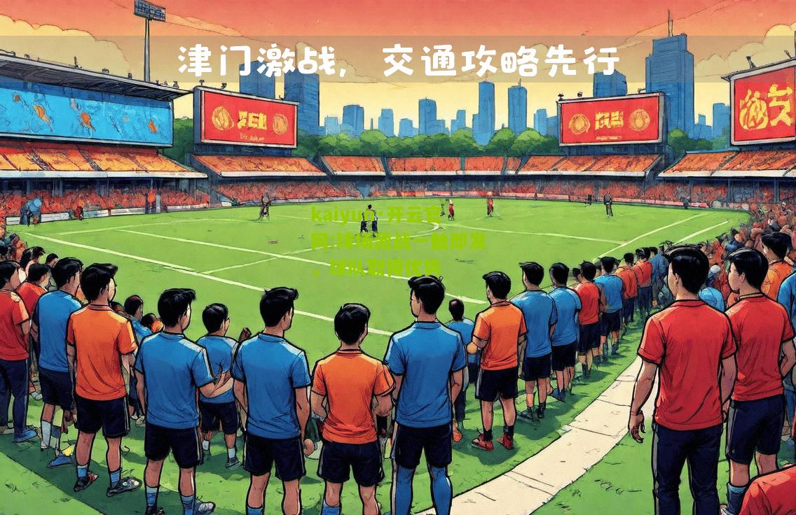 kaiyun·开云官网:球场激战一触即发，球队取得优势