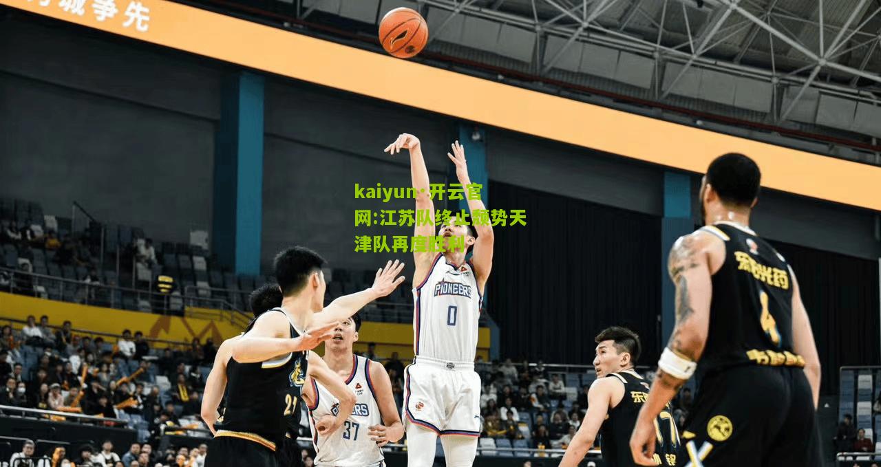 kaiyun·开云官网:江苏队终止颓势天津队再度胜利