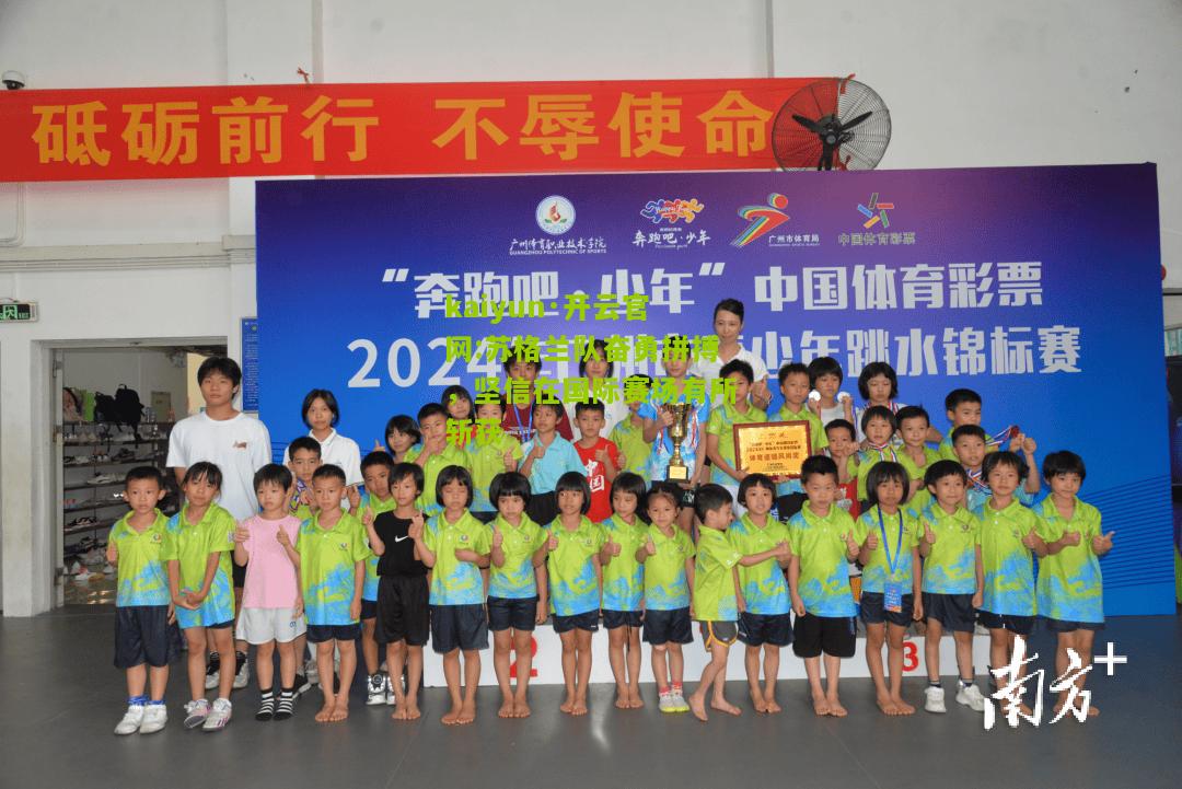 kaiyun·开云官网:苏格兰队奋勇拼搏，坚信在国际赛场有所斩获