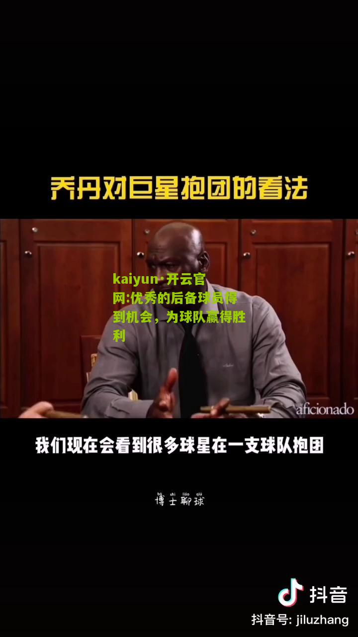 kaiyun·开云官网:优秀的后备球员得到机会，为球队赢得胜利