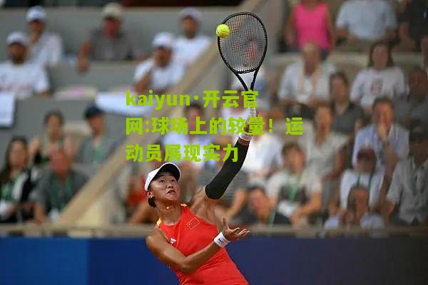 kaiyun·开云官网:球场上的较量！运动员展现实力