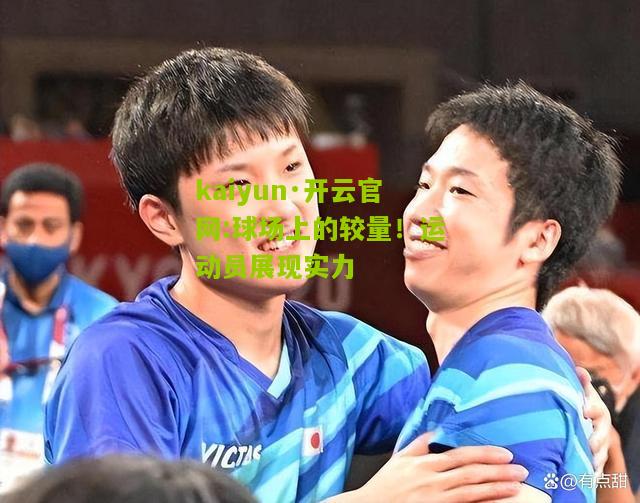 kaiyun·开云官网:球场上的较量！运动员展现实力