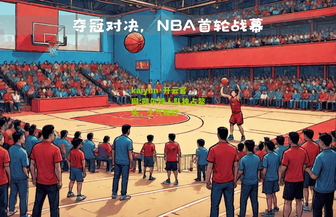 kaiyun·开云官网:凯尔特人队独占鳌头，士气如虹