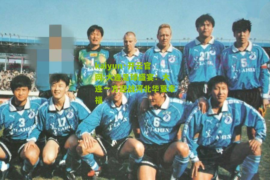 kaiyun·开云官网:大连足球盛宴：大连一方迎战河北华夏幸福