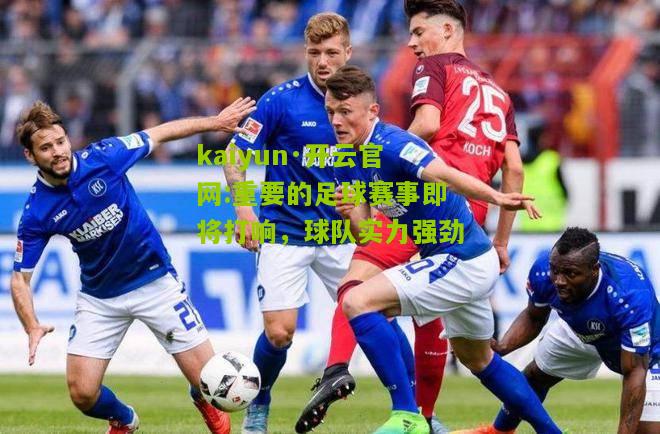 kaiyun·开云官网:重要的足球赛事即将打响，球队实力强劲
