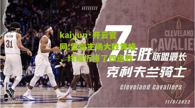 kaiyun·开云官网:雷霆主场大胜黄蜂，终结折损了四连败