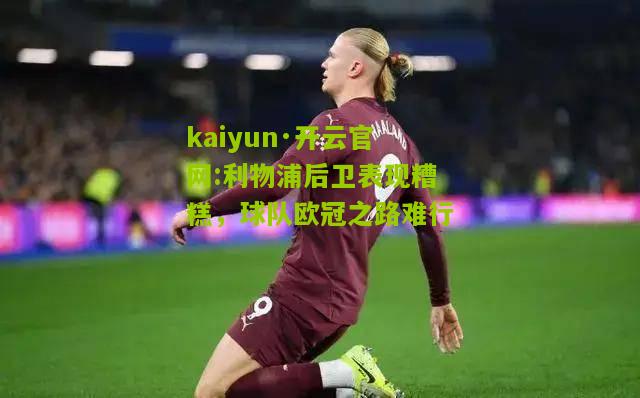 kaiyun·开云官网:利物浦后卫表现糟糕，球队欧冠之路难行