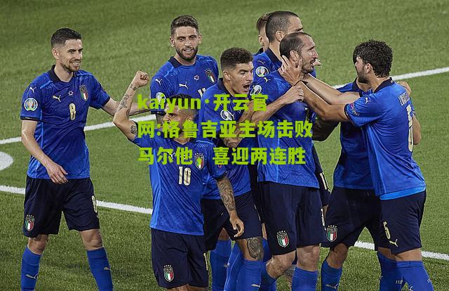 kaiyun·开云官网:格鲁吉亚主场击败马尔他，喜迎两连胜