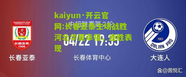 kaiyun·开云官网:长春亚泰主场战胜河北华夏幸福，连胜表现