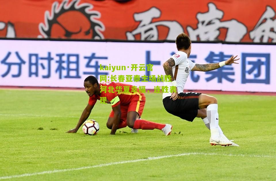 kaiyun·开云官网:长春亚泰主场战胜河北华夏幸福，连胜表现