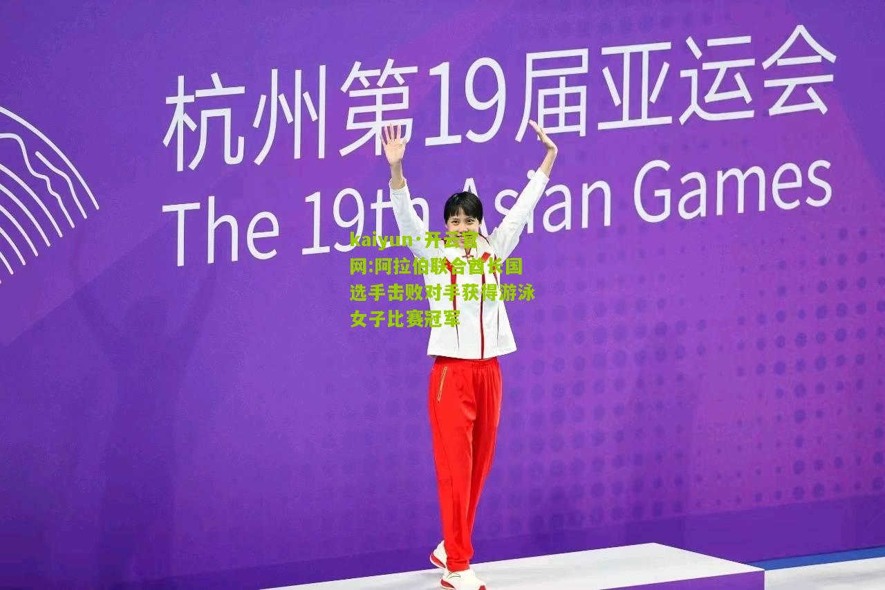 kaiyun·开云官网:阿拉伯联合酋长国选手击败对手获得游泳女子比赛冠军