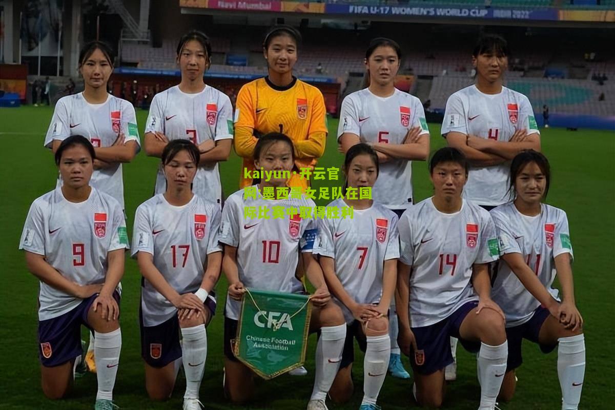 kaiyun·开云官网:墨西哥女足队在国际比赛中取得胜利