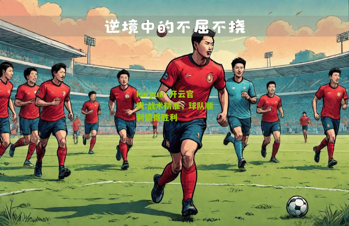 kaiyun·开云官网:战术精准，球队顺利摘得胜利