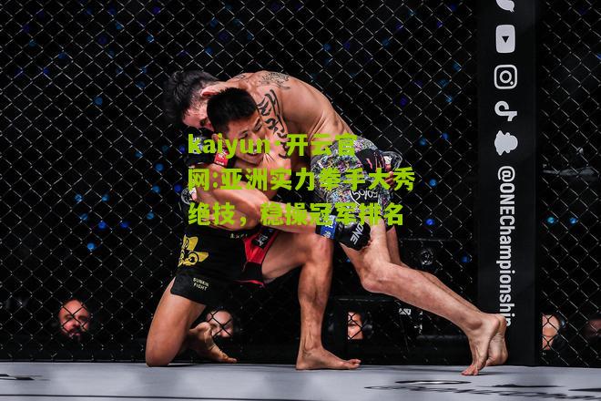 kaiyun·开云官网:亚洲实力拳手大秀绝技，稳操冠军排名