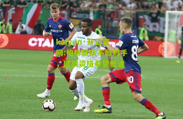 kaiyun·开云官网:柏林联队不敌对手，欧战资格希望低迷
