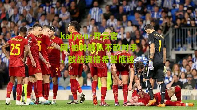 kaiyun·开云官网:柏林联队不敌对手，欧战资格希望低迷