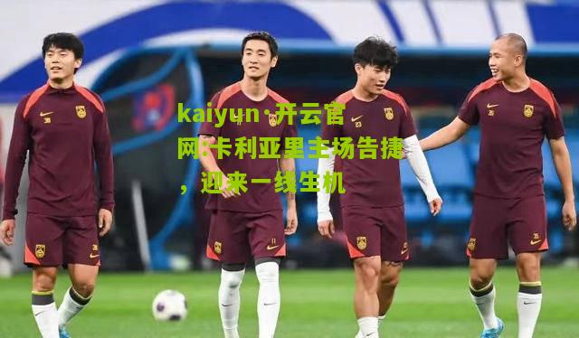 kaiyun·开云官网:卡利亚里主场告捷，迎来一线生机
