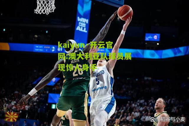 kaiyun·开云官网:澳大利亚队球员展现惊人身手