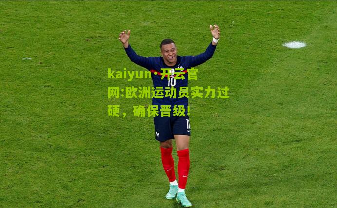 kaiyun·开云官网:欧洲运动员实力过硬，确保晋级！