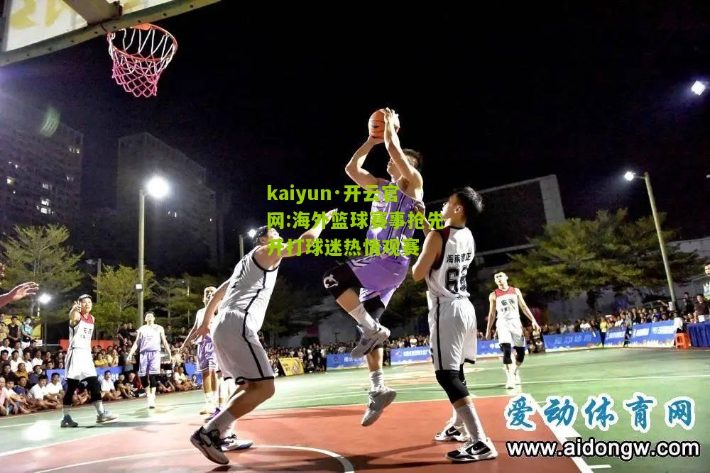 kaiyun·开云官网:海外篮球赛事抢先开打球迷热情观赛