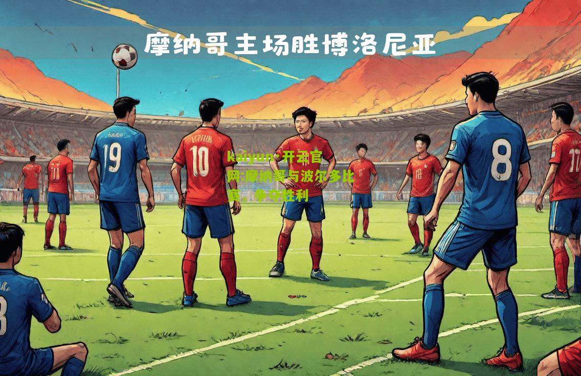 kaiyun·开云官网:摩纳哥与波尔多比赛，争夺胜利