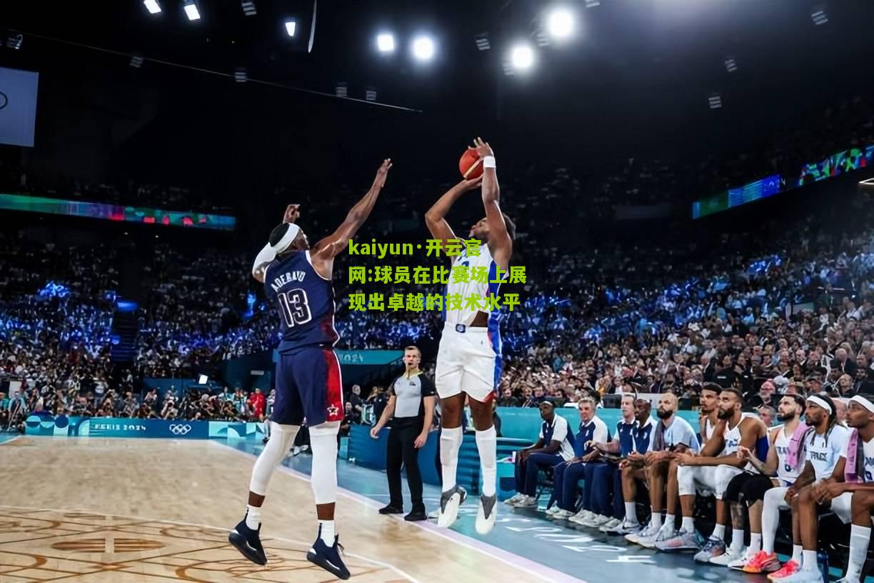 kaiyun·开云官网:球员在比赛场上展现出卓越的技术水平