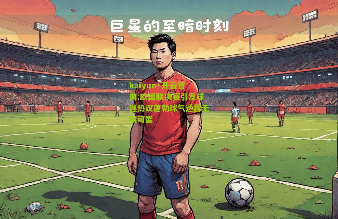 kaiyun·开云官网:欧国联决赛引发球迷热议蓬勃球气透露无限可能