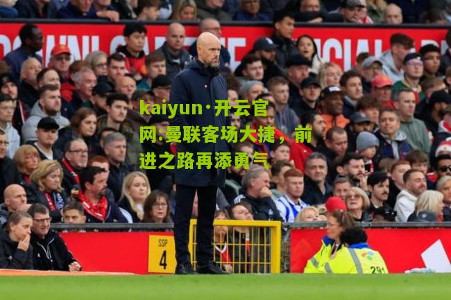 kaiyun·开云官网:曼联客场大捷，前进之路再添勇气